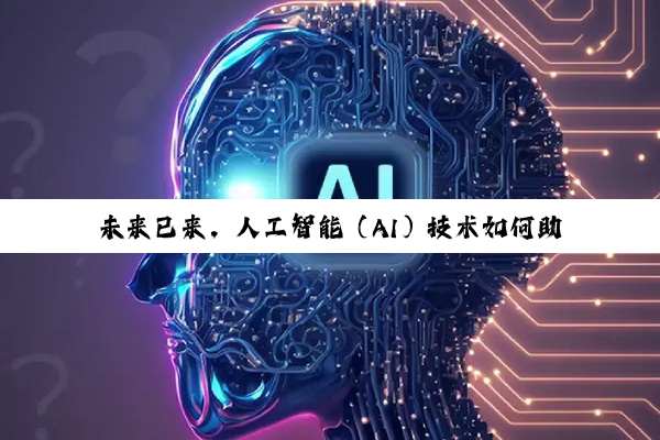 未来已来，人工智能（AI）技术如何助力行业应用？