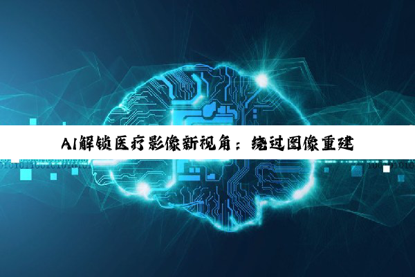 AI解锁医疗影像新视角：绕过图像重建，直接解读原始数据提升肺结节诊断