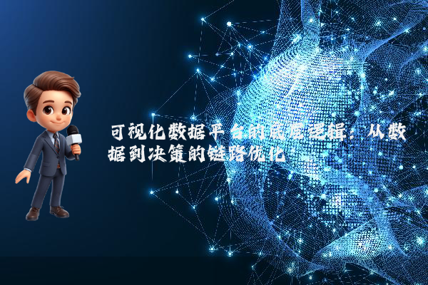 可视化数据平台的底层逻辑：从数据到决策的链路优化