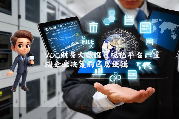 VDC财务大数据可视化平台：重构企业决策的底层逻辑