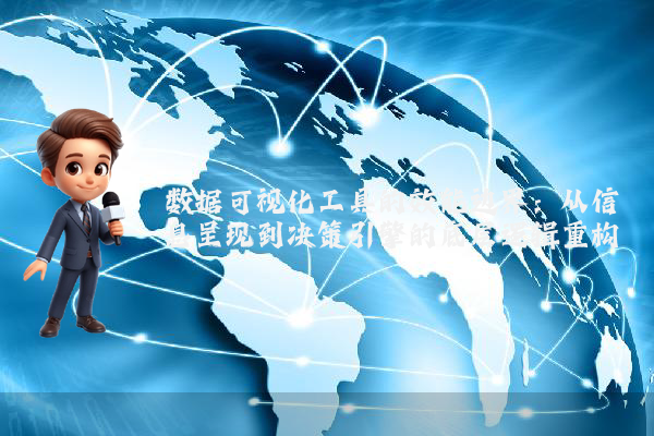 数据可视化工具的效能边界：从信息呈现到决策引擎的底层逻辑重构