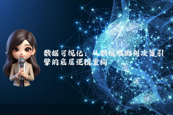 数据可视化：从数据堆砌到决策引擎的底层逻辑重构