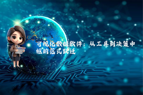 可视化数据软件：从工具到决策中枢的范式跃迁