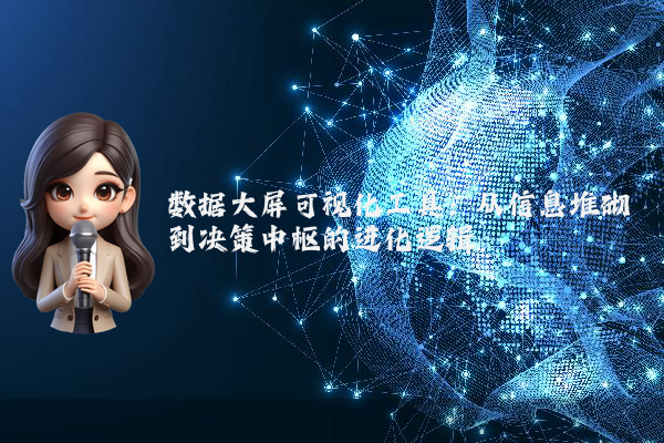 数据大屏可视化工具：从信息堆砌到决策中枢的进化逻辑