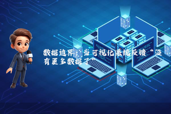 数据边界：当可视化系统反馈“没有更多数据了”