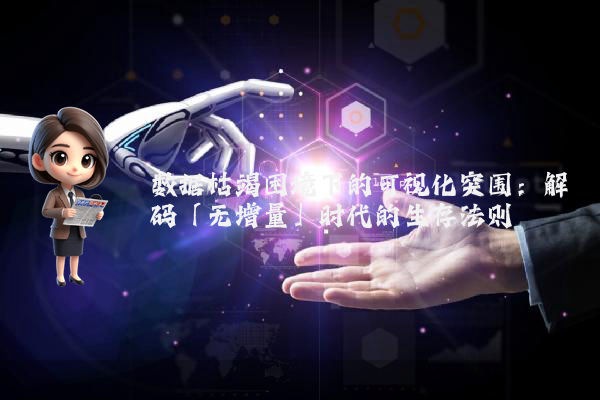 数据枯竭困境下的可视化突围：解码「无增量」时代的生存法则