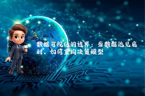 数据可视化的边界：当数据池见底时，如何重构决策模型